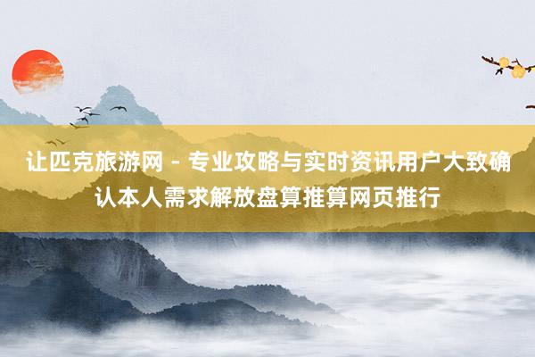 让匹克旅游网 - 专业攻略与实时资讯用户大致确认本人需求解放盘算推算网页推行